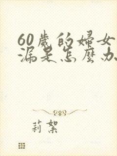 60岁的妇女尿漏是怎么办