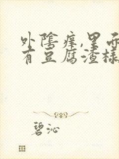 外阴痒,里面还有豆腐渣样的东西,怎么回事?