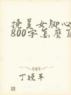 挠美女脚心作文800字怎么写