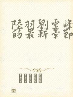 陆羽刘云峰小说的最新章节