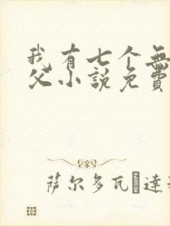 我有七个无敌师父小说免费阅读