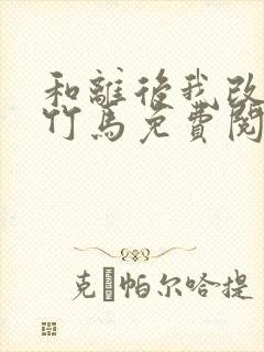 和离后我改嫁了竹马免费阅读全文