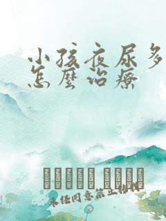 小孩夜尿多尿床怎么治疗