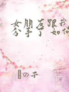 女朋友跟我提出分手了 如何挽回