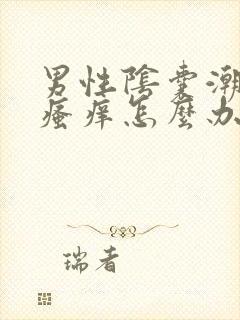 男性阴囊潮湿和瘙痒怎么办吃啥药