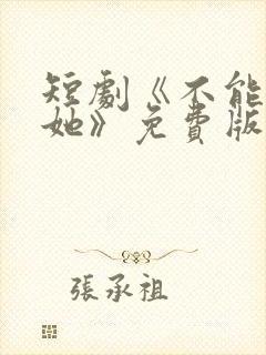 短剧《不能惹的她》免费版