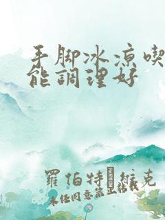 手脚冰凉吃什么能调理好