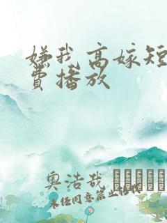 嫌我高嫁短剧免费播放