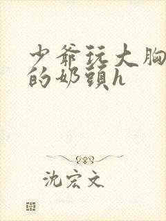 少爷玩大胸女仆的奶头h