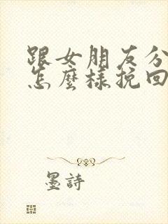 跟女朋友分手了怎么样挽回