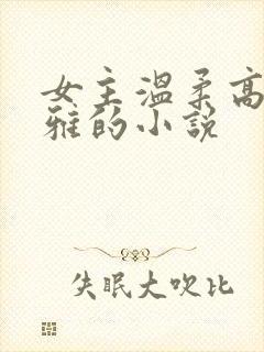 女主温柔高贵优雅的小说