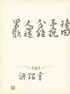 男人分手后有新欢还能挽回的