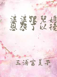 婆婆跟儿媳妇有恩怨了以后该怎么办