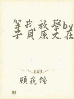 等我放学by酱子贝原文在线阅读