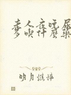 老人夜晚尿频尿多吃什么药