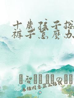 十岁孩子总是尿裤子怎么办