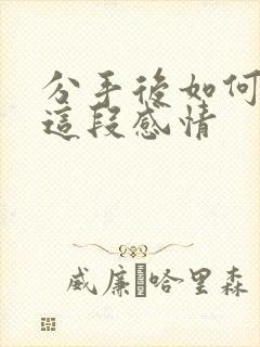 分手后如何挽回这段感情