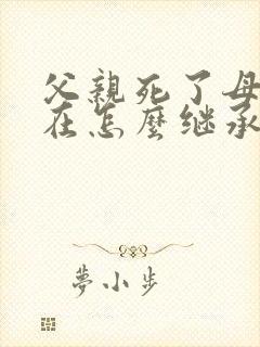 父亲死了母亲还在怎么继承财产