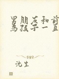 男朋友和前妻因为孩子一直联系