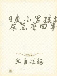 9岁小男孩总尿床怎么回事