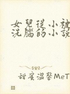 女儿从小被父亲洗脑的小说