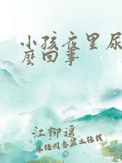 小孩夜里尿床怎么回事