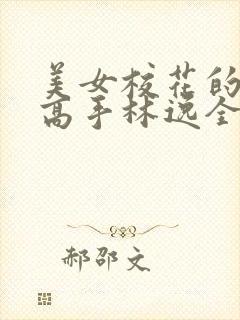 美女校花的贴身高手林逸全文免费阅读