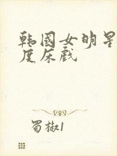 韩国女明星大尺度床戏