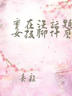 实在没话题了和女孩聊什么