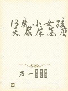 13岁小女孩天天尿床怎么办