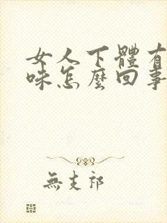 女人下体有腥臭味怎么回事