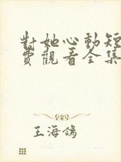 对她心动短剧免费观看全集高清