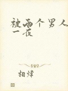 被两个男人操了一夜