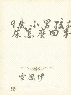 9岁小男孩总尿床怎么回事