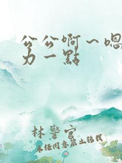 公公啊～嗯～用力一点