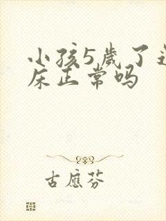 小孩5岁了还尿床正常吗