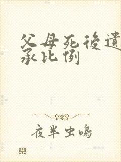 父母死后遗产继承比例