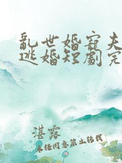 乱世婚宠夫人要逃婚短剧完整版免费