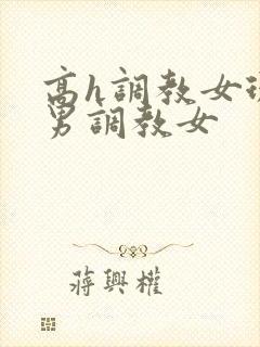 高h调教女现代男调教女