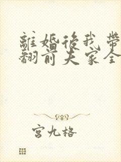 离婚后我带娃虐翻前夫家全集免费