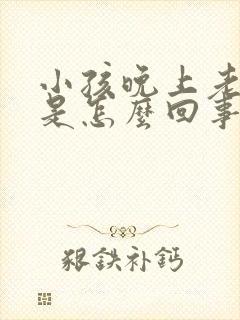 小孩晚上老尿床是怎么回事