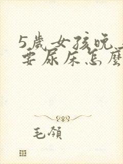 5岁女孩晚上还要尿床怎么办