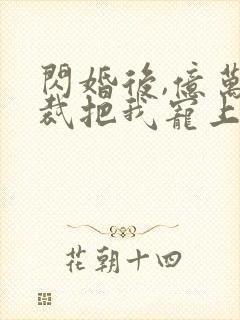 闪婚后,亿万总裁把我宠上天