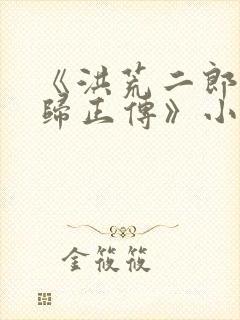 《洪荒二郎传言归正传》小说阅读