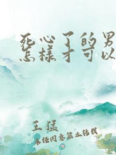 死心了的男人要怎样才可以挽回