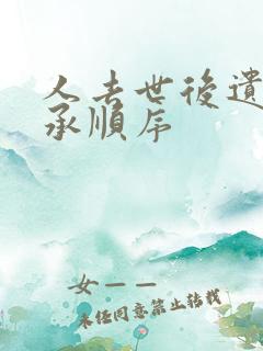 人去世后遗产继承顺序