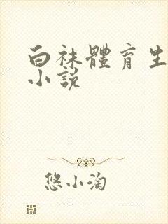 白袜体育生玩奴小说