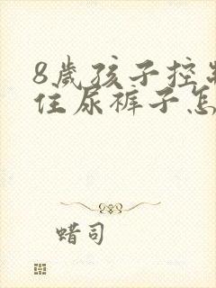 8岁孩子控制不住尿裤子怎么办