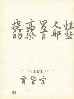 提高男人性功能的药有哪些