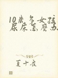 10岁多女孩还尿床怎么办